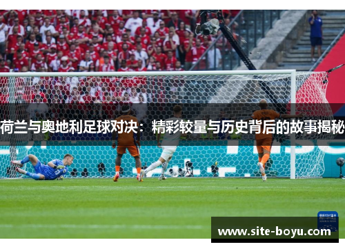 荷兰与奥地利足球对决：精彩较量与历史背后的故事揭秘