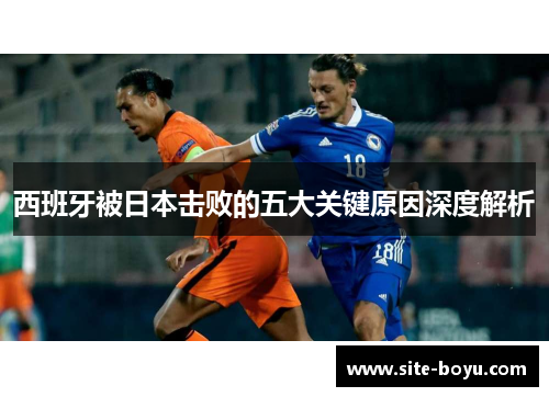 西班牙被日本击败的五大关键原因深度解析