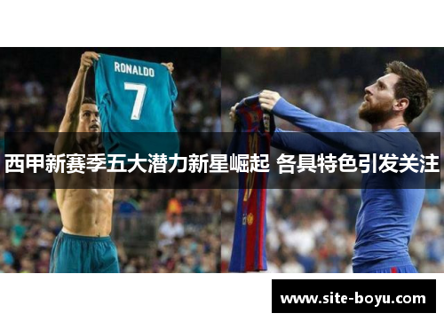 西甲新赛季五大潜力新星崛起 各具特色引发关注 西甲新赛季五大潜力新星崛起 各具特色引发关注