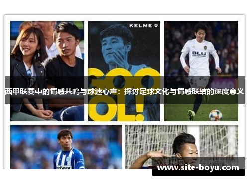 西甲联赛中的情感共鸣与球迷心声:探讨足球文化与情感联结的深度意义 西甲联赛中的情感共鸣与球迷心声:探讨足球文化与情感联结的深度意义