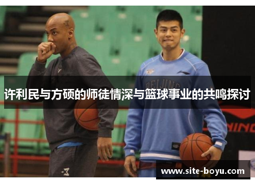 许利民与方硕的师徒情深与篮球事业的共鸣探讨 许利民与方硕的师徒情深与篮球事业的共鸣探讨