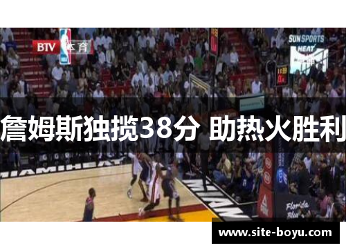 詹姆斯独揽38分 助热火胜利 詹姆斯独揽38分 助热火胜利