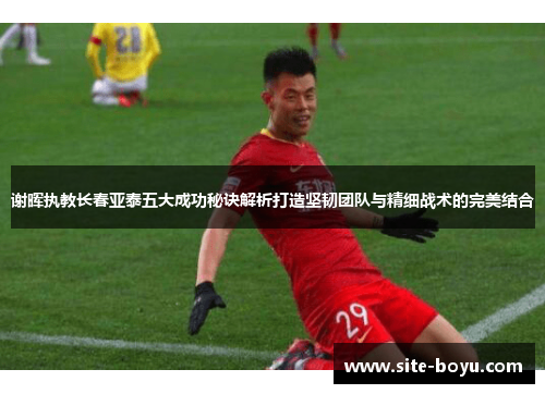 谢晖执教长春亚泰五大成功秘诀解析打造坚韧团队与精细战术的完美结合