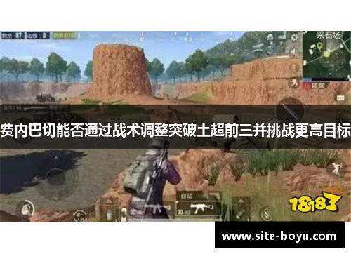 费内巴切能否通过战术调整突破土超前三并挑战更高目标 费内巴切能否通过战术调整突破土超前三并挑战更高目标