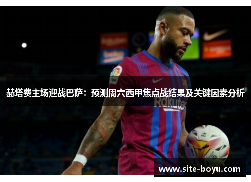 赫塔费主场迎战巴萨:预测周六西甲焦点战结果及关键因素分析 赫塔费主场迎战巴萨:预测周六西甲焦点战结果及关键因素分析