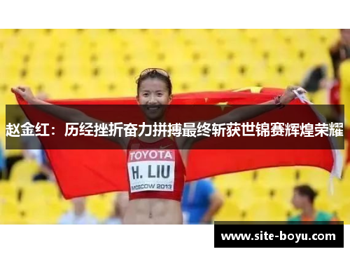 赵金红:历经挫折奋力拼搏最终斩获世锦赛辉煌荣耀 赵金红:历经挫折奋力拼搏最终斩获世锦赛辉煌荣耀