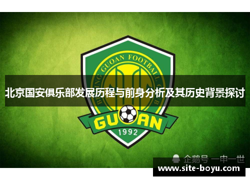 北京国安俱乐部发展历程与前身分析及其历史背景探讨 北京国安俱乐部发展历程与前身分析及其历史背景探讨