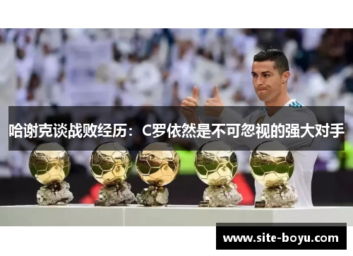 哈谢克谈战败经历：C罗依然是不可忽视的强大对手