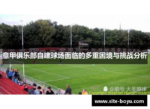 意甲俱乐部自建球场面临的多重困境与挑战分析