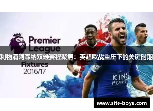 利物浦阿森纳双雄赛程聚焦:英超欧战重压下的关键时期 利物浦阿森纳双雄赛程聚焦:英超欧战重压下的关键时期