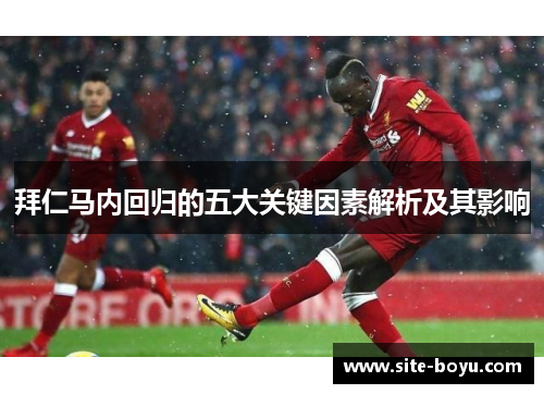 拜仁马内回归的五大关键因素解析及其影响 拜仁马内回归的五大关键因素解析及其影响