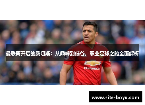 曼联离开后的桑切斯:从巅峰到低谷,职业足球之路全面解析 曼联离开后的桑切斯:从巅峰到低谷,职业足球之路全面解析