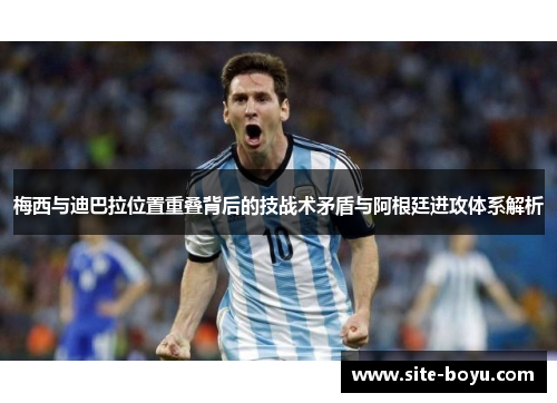 梅西与迪巴拉位置重叠背后的技战术矛盾与阿根廷进攻体系解析 梅西与迪巴拉位置重叠背后的技战术矛盾与阿根廷进攻体系解析