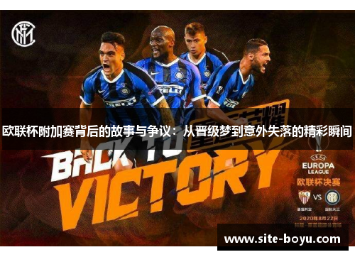 欧联杯附加赛背后的故事与争议:从晋级梦到意外失落的精彩瞬间 欧联杯附加赛背后的故事与争议:从晋级梦到意外失落的精彩瞬间