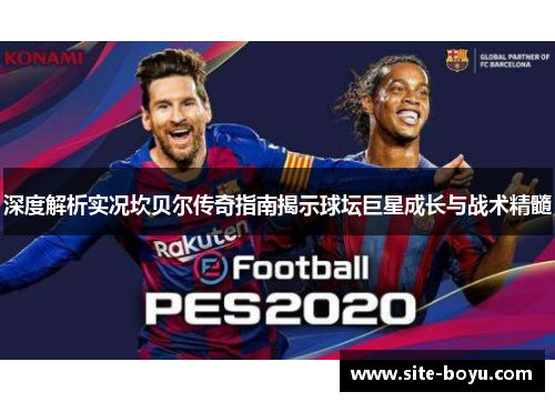 深度解析实况坎贝尔传奇指南揭示球坛巨星成长与战术精髓 深度解析实况坎贝尔传奇指南揭示球坛巨星成长与战术精髓