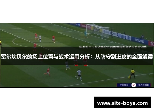 索尔坎贝尔的场上位置与战术运用分析：从防守到进攻的全面解读