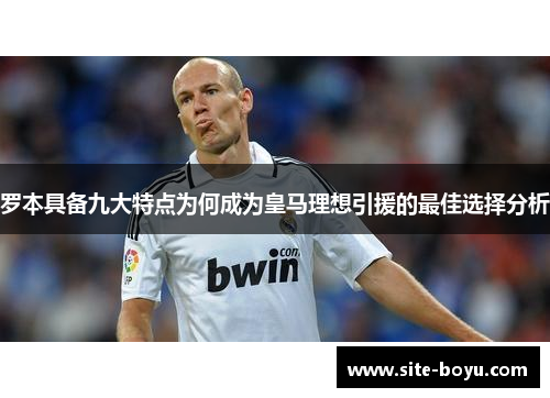 罗本具备九大特点为何成为皇马理想引援的最佳选择分析 罗本具备九大特点为何成为皇马理想引援的最佳选择分析
