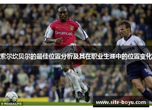 索尔坎贝尔的最佳位置分析及其在职业生涯中的位置变化 索尔坎贝尔的最佳位置分析及其在职业生涯中的位置变化