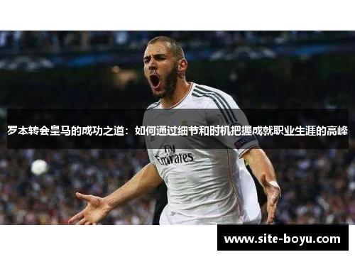 罗本转会皇马的成功之道:如何通过细节和时机把握成就职业生涯的高峰 罗本转会皇马的成功之道:如何通过细节和时机把握成就职业生涯的高峰